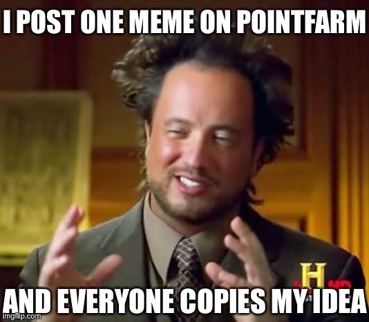 “get this to 69 upvotes cuz point farm” -me | I POST ONE MEME ON POINTFARM; AND EVERYONE COPIES MY IDEA | image tagged in memes,ancient aliens,imgflip users,oh wow are you actually reading these tags | made w/ Imgflip meme maker