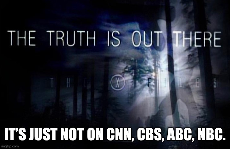 Truth | IT’S JUST NOT ON CNN, CBS, ABC, NBC. | image tagged in funny memes | made w/ Imgflip meme maker