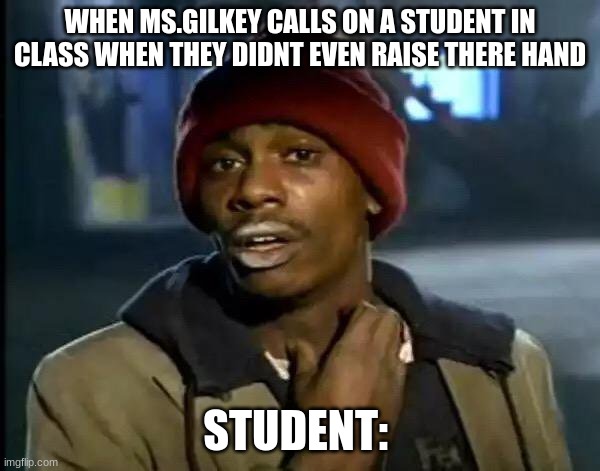 Y'all Got Any More Of That | WHEN MS.GILKEY CALLS ON A STUDENT IN CLASS WHEN THEY DIDNT EVEN RAISE THERE HAND; STUDENT: | image tagged in memes,y'all got any more of that | made w/ Imgflip meme maker