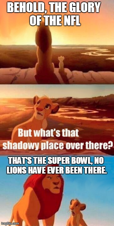 Simba Shadowy Place Meme | BEHOLD, THE GLORY OF THE NFL THAT'S THE SUPER BOWL, NO LIONS HAVE EVER BEEN THERE. | image tagged in memes,simba shadowy place | made w/ Imgflip meme maker