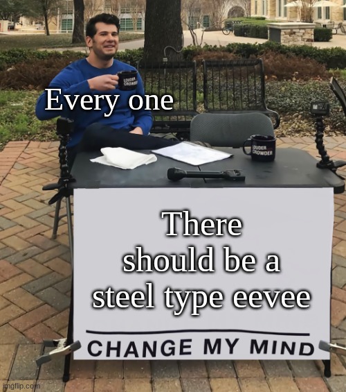 Change My Mind (tilt-corrected) | Every one; There should be a steel type eevee | image tagged in change my mind tilt-corrected | made w/ Imgflip meme maker