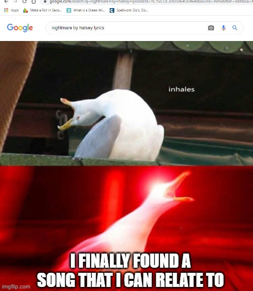 this was literally me when the song first came out XD | I FINALLY FOUND A SONG THAT I CAN RELATE TO | image tagged in inhaling seagull | made w/ Imgflip meme maker