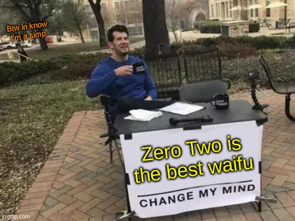 Best Waifu | Btw in know I'm a simp; Zero Two is the best waifu | image tagged in memes,change my mind | made w/ Imgflip meme maker