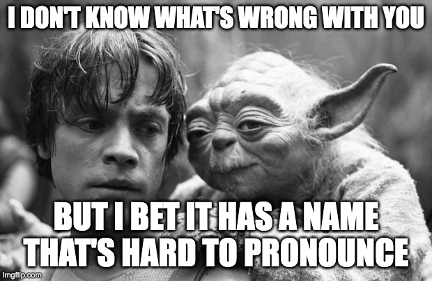 Difficult to pronounce | I DON'T KNOW WHAT'S WRONG WITH YOU; BUT I BET IT HAS A NAME THAT'S HARD TO PRONOUNCE | image tagged in memes,problem person | made w/ Imgflip meme maker