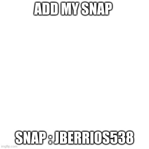 Blank Transparent Square | ADD MY SNAP; SNAP : JBERRIOS538 | image tagged in memes,blank transparent square | made w/ Imgflip meme maker