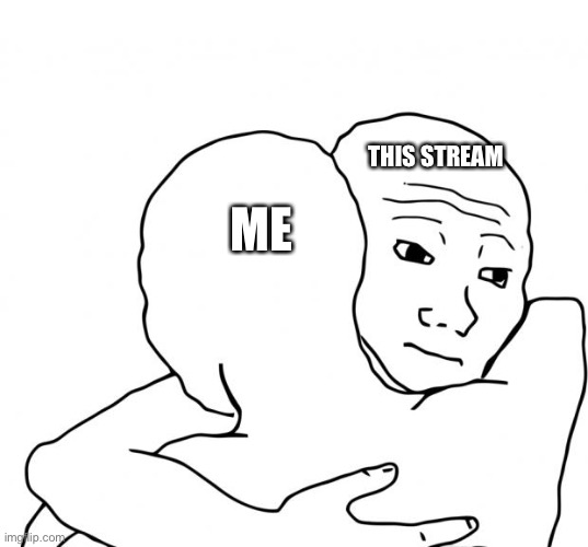 :) |  THIS STREAM; ME | image tagged in memes,i know that feel bro | made w/ Imgflip meme maker