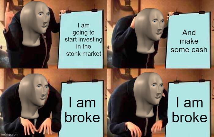 Gru's Stonk Market | I am going to start investing in the stonk market; And make some cash; I am broke; I am broke | image tagged in memes,gru's plan,stonks | made w/ Imgflip meme maker