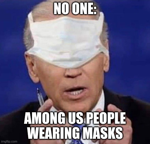 lolol amogus haha | NO ONE:; AMONG US PEOPLE WEARING MASKS | image tagged in creepy uncle joe biden | made w/ Imgflip meme maker