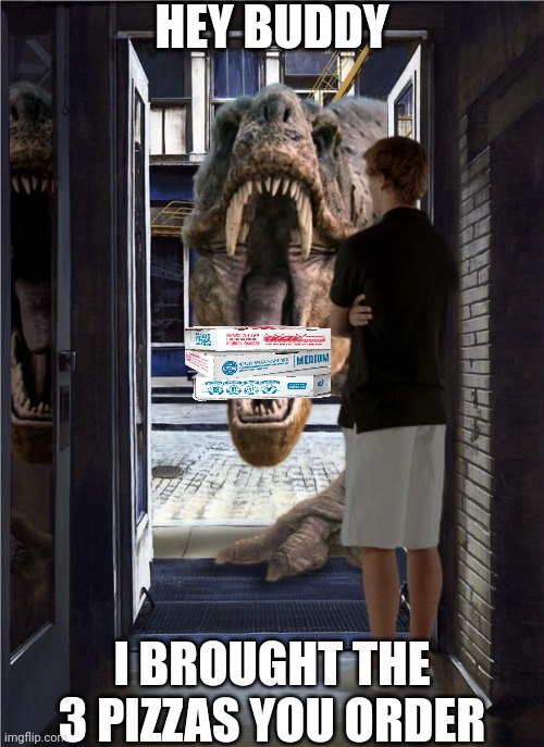 If a Tyrannosaurus was a pizza delivery guy |  HEY BUDDY; I BROUGHT THE 3 PIZZAS YOU ORDER | image tagged in t-rex door,pizza,dominos,t rex,delivery | made w/ Imgflip meme maker