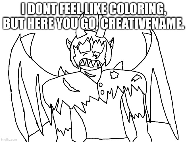 I DONT FEEL LIKE COLORING, BUT HERE YOU GO, CREATIVENAME. | made w/ Imgflip meme maker