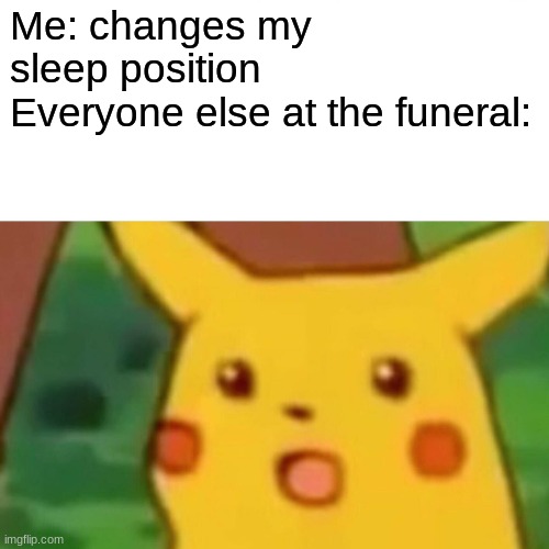 I was just uncomfortable |  Me: changes my sleep position
Everyone else at the funeral: | image tagged in memes,surprised pikachu,funny,sauce made this,gifs,not really a gif | made w/ Imgflip meme maker