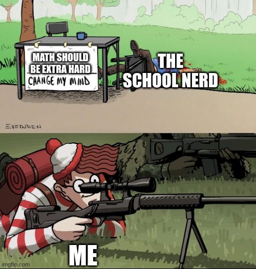 Waldo Snipes Change My Mind Guy | THE SCHOOL NERD; MATH SHOULD BE EXTRA HARD; ME | image tagged in waldo snipes change my mind guy | made w/ Imgflip meme maker