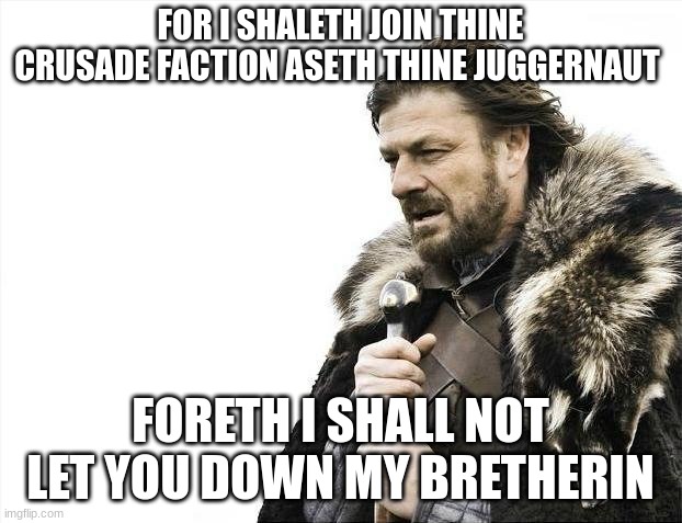 May i join brothers | FOR I SHALETH JOIN THINE CRUSADE FACTION ASETH THINE JUGGERNAUT; FORETH I SHALL NOT LET YOU DOWN MY BRETHERIN | image tagged in memes,brace yourselves x is coming | made w/ Imgflip meme maker