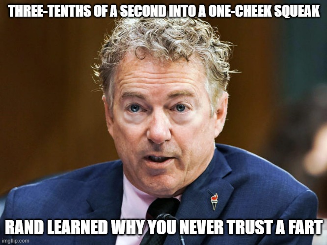 Rand Paul | THREE-TENTHS OF A SECOND INTO A ONE-CHEEK SQUEAK; RAND LEARNED WHY YOU NEVER TRUST A FART | image tagged in rand paul | made w/ Imgflip meme maker
