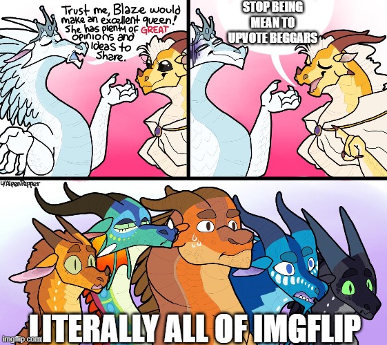 Don't Even Blaze (Wings of Fire Memes Rule!!!) |  STOP BEING MEAN TO UPVOTE BEGGARS; LITERALLY ALL OF IMGFLIP | image tagged in wings of fire,dragons,meanwhile on imgflip,imgflip,hahahaha,memes about memeing | made w/ Imgflip meme maker