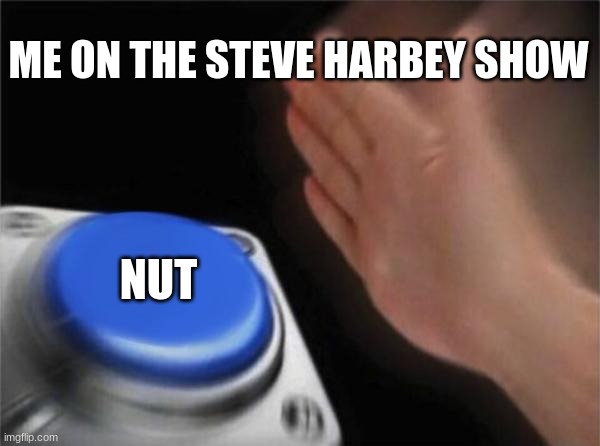 The steve Harvey show be like | ME ON THE STEVE HARBEY SHOW; NUT | image tagged in memes,blank nut button | made w/ Imgflip meme maker