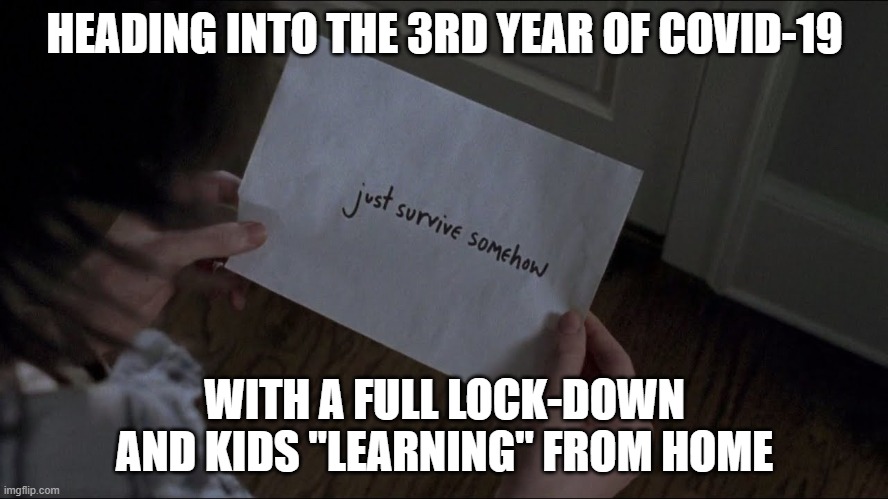 Heading into the 3rd Year of Covid | HEADING INTO THE 3RD YEAR OF COVID-19; WITH A FULL LOCK-DOWN AND KIDS "LEARNING" FROM HOME | image tagged in just survive somehow,jss,walking dead,twd,covid-19 | made w/ Imgflip meme maker