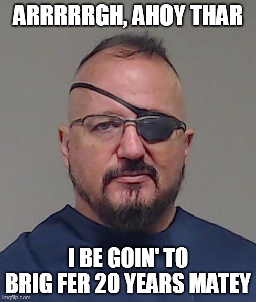 Another Trumptard Goes to Jail! | ARRRRRGH, AHOY THAR; I BE GOIN' TO BRIG FER 20 YEARS MATEY | image tagged in elmer stewart rhodes iii mugshot | made w/ Imgflip meme maker