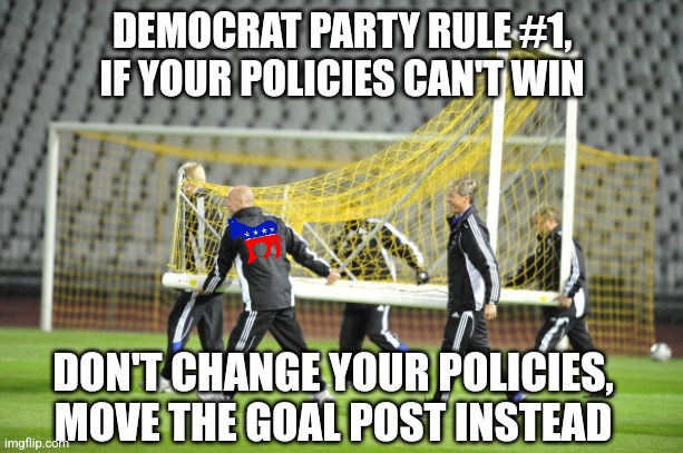 Cheating and Democrats......it's like root beer and ice cream! | DEMOCRAT PARTY RULE #1,
IF YOUR POLICIES CAN'T WIN; DON'T CHANGE YOUR POLICIES, MOVE THE GOAL POST INSTEAD | image tagged in moving goal posts,democrats,cheating,joe biden | made w/ Imgflip meme maker