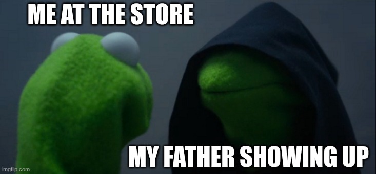 Oh, I see you have returned | ME AT THE STORE; MY FATHER SHOWING UP | image tagged in kermit | made w/ Imgflip meme maker