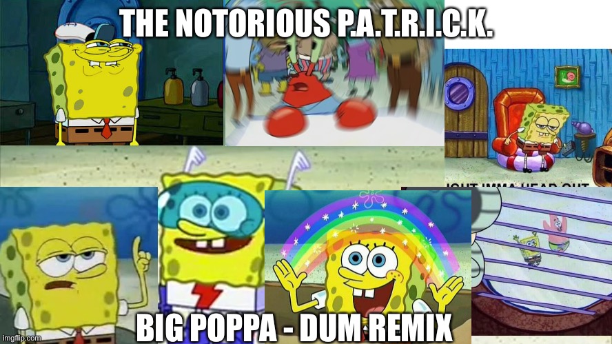 The notorious p.a.t.r.I.c.k. | THE NOTORIOUS P.A.T.R.I.C.K. BIG POPPA - DUM REMIX | image tagged in spongebob wanna see me do it again,remix,hip hop,spongebob,mr krabs,patrick | made w/ Imgflip meme maker