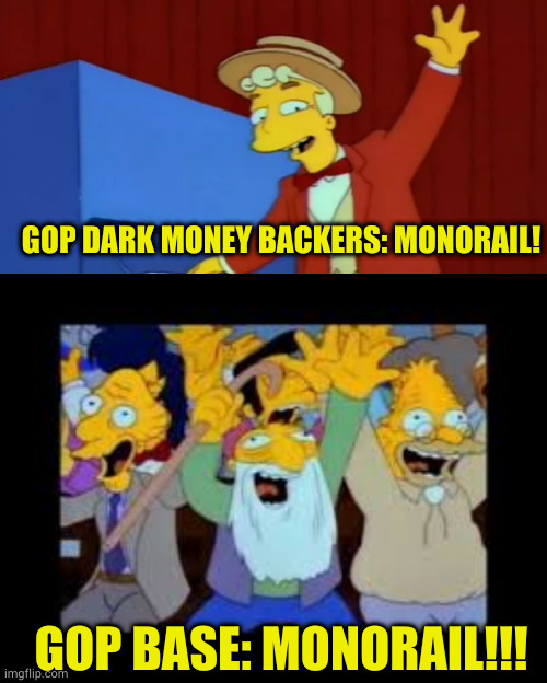 Suckers aren't going to fleece themselves | GOP DARK MONEY BACKERS: MONORAIL! GOP BASE: MONORAIL!!! | image tagged in gop criminals,sheep to the slaughter | made w/ Imgflip meme maker