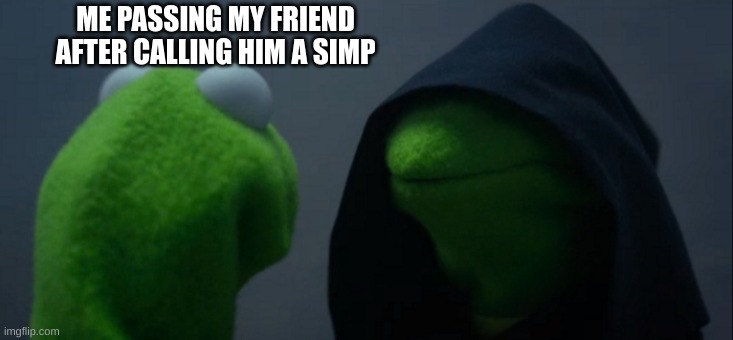 Evil Kermit Meme | ME PASSING MY FRIEND AFTER CALLING HIM A SIMP | image tagged in memes,evil kermit | made w/ Imgflip meme maker