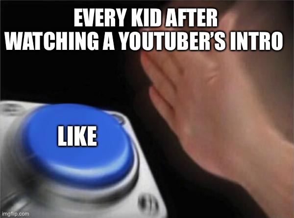 Every Kid Ever | EVERY KID AFTER WATCHING A YOUTUBER’S INTRO; LIKE | image tagged in memes,blank nut button,funny | made w/ Imgflip meme maker