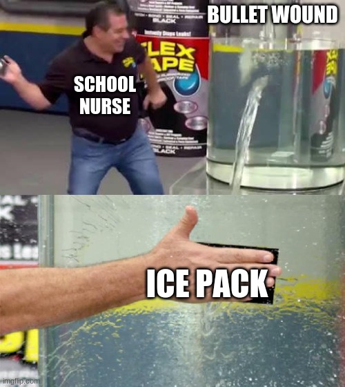 Flex Tape | BULLET WOUND; SCHOOL NURSE; ICE PACK | image tagged in flex tape | made w/ Imgflip meme maker