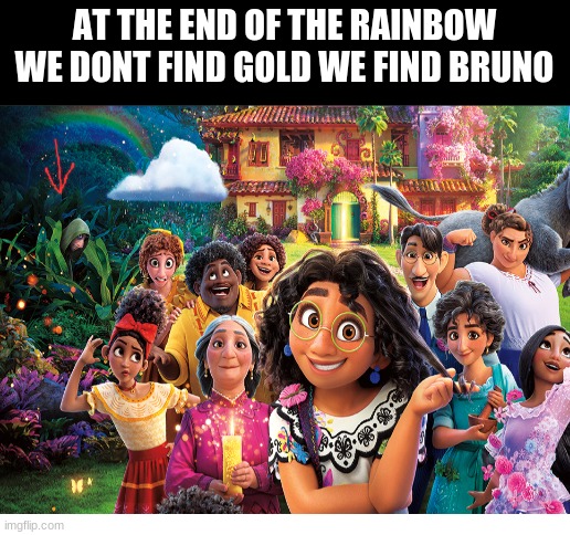 Lets talk about bruno | AT THE END OF THE RAINBOW WE DONT FIND GOLD WE FIND BRUNO | image tagged in funny,encanto,google images,fun stream,all,disney | made w/ Imgflip meme maker