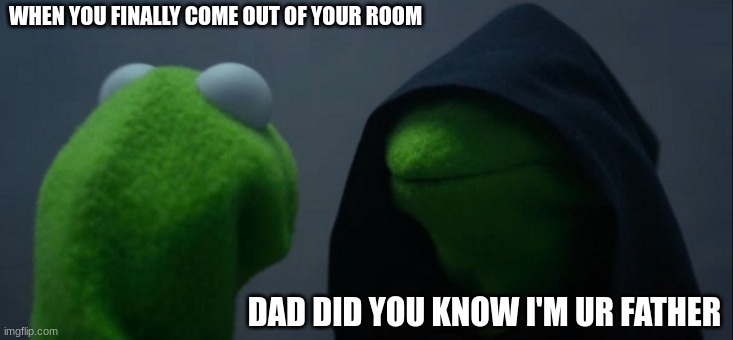 when you come out of your room | WHEN YOU FINALLY COME OUT OF YOUR ROOM; DAD DID YOU KNOW I'M UR FATHER | image tagged in memes,evil kermit | made w/ Imgflip meme maker