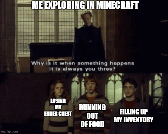 Why tho | ME EXPLORING IN MINECRAFT; LOSING MY ENDER CHEST; RUNNING OUT OF FOOD; FILLING UP MY INVENTORY | image tagged in why is it when something happens it is always you three | made w/ Imgflip meme maker