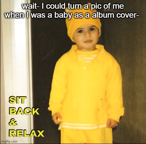 wait- I could turn a pic of me when I was a baby as a album cover- | made w/ Imgflip meme maker