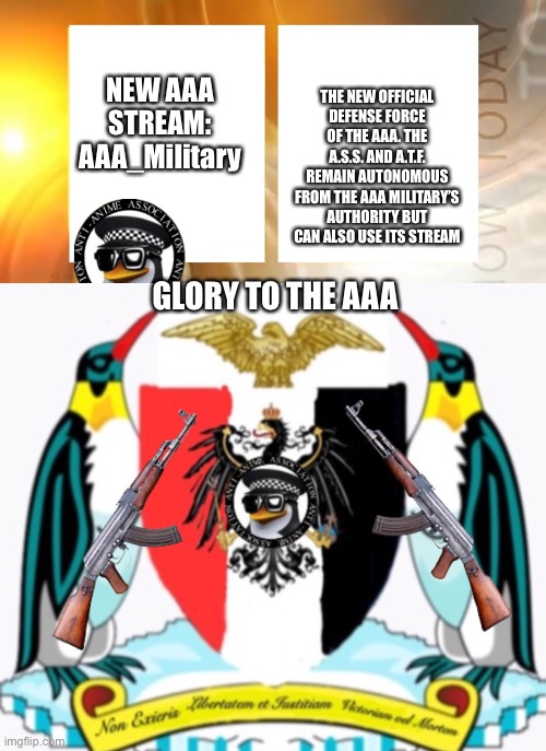 New AAA stream | THE NEW OFFICIAL DEFENSE FORCE OF THE AAA. THE A.S.S. AND A.T.F. REMAIN AUTONOMOUS FROM THE AAA MILITARY’S AUTHORITY BUT CAN ALSO USE ITS STREAM; NEW AAA STREAM:
AAA_Military; GLORY TO THE AAA | image tagged in anti-anime news,anti-anime association coat of arms | made w/ Imgflip meme maker