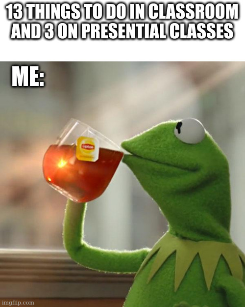 me be like: | 13 THINGS TO DO IN CLASSROOM AND 3 ON PRESENTIAL CLASSES; ME: | image tagged in memes,but that's none of my business,kermit the frog | made w/ Imgflip meme maker