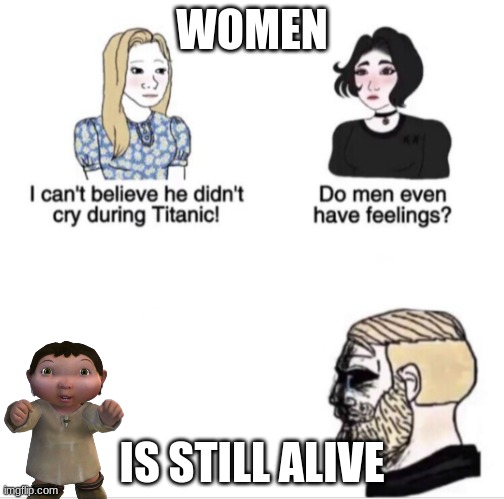 he must be hunt down | WOMEN; IS STILL ALIVE | image tagged in girls vs boys sad meme template | made w/ Imgflip meme maker