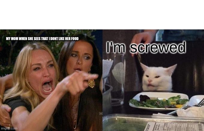 Woman Yelling At Cat | MY MOM WHEN SHE SEES THAT I DON'T LIKE HER FOOD; I'm screwed | image tagged in memes,woman yelling at cat | made w/ Imgflip meme maker