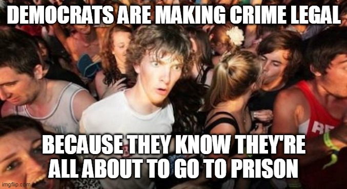 Any Day Now..... Trust The Plan..... (Nervous Chuckle). | DEMOCRATS ARE MAKING CRIME LEGAL; BECAUSE THEY KNOW THEY'RE ALL ABOUT TO GO TO PRISON | image tagged in memes,sudden clarity clarence,hillary clinton,joe biden,nancy pelosi,chuck schumer | made w/ Imgflip meme maker