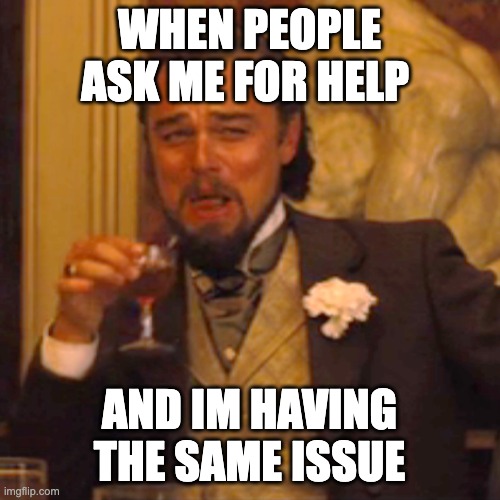 school | WHEN PEOPLE ASK ME FOR HELP; AND IM HAVING THE SAME ISSUE | image tagged in memes,laughing leo | made w/ Imgflip meme maker