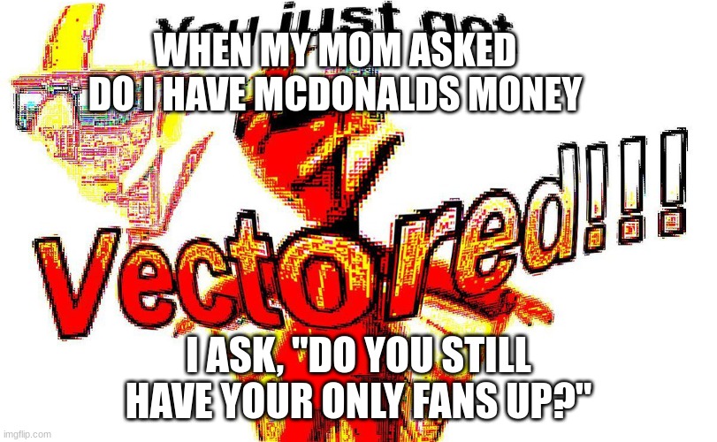 Deep fried vector | WHEN MY MOM ASKED DO I HAVE MCDONALDS MONEY; I ASK, "DO YOU STILL HAVE YOUR ONLY FANS UP?" | image tagged in deep fried vector | made w/ Imgflip meme maker