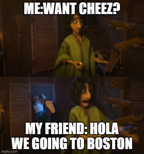 Encanto Bruno Mirabel | ME:WANT CHEEZ? MY FRIEND: HOLA WE GOING TO BOSTON | image tagged in encanto bruno mirabel | made w/ Imgflip meme maker