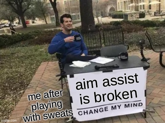 aim assist | aim assist is broken; me after playing with sweats | image tagged in memes,change my mind | made w/ Imgflip meme maker