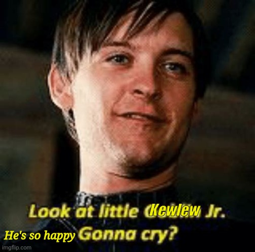 Gonna cry | Kewlew He's so happy | image tagged in gonna cry | made w/ Imgflip meme maker