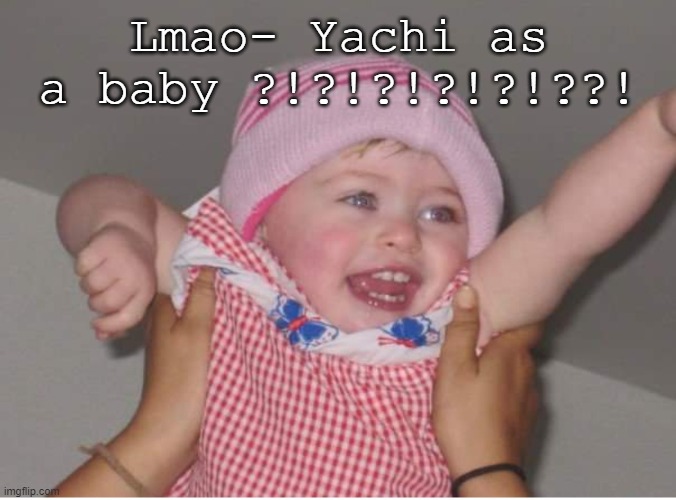 Lmao- Yachi as a baby ?!?!?!?!?!??! | made w/ Imgflip meme maker
