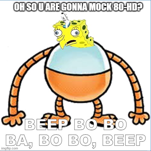Oh you are gonna mock 80-hd? | OH SO U ARE GONNA MOCK 80-HD? BEEP BO BO BA, BO BO, BEEP | image tagged in spongebob | made w/ Imgflip meme maker