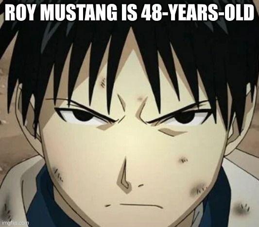roy mustang hate simps | ROY MUSTANG IS 48-YEARS-OLD | image tagged in roy mustang hate simps | made w/ Imgflip meme maker