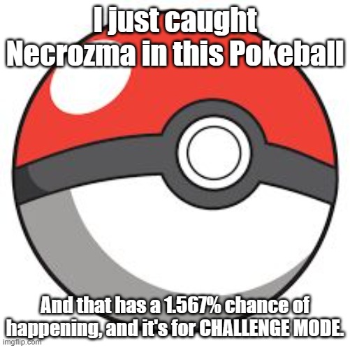LESS GOOOOOOOOOOOOOOOOOOOOO | I just caught Necrozma in this Pokeball; And that has a 1.567% chance of happening, and it's for CHALLENGE MODE. | image tagged in pokeball | made w/ Imgflip meme maker