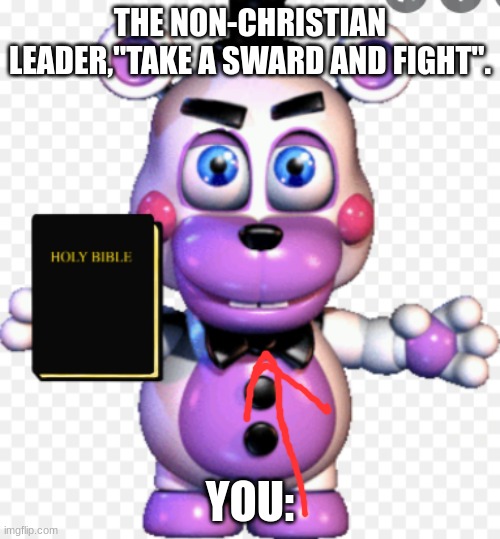 The bible | THE NON-CHRISTIAN LEADER,"TAKE A SWARD AND FIGHT". YOU: | image tagged in fanaf,holy bible | made w/ Imgflip meme maker