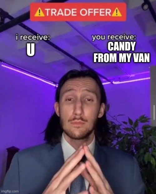 i receive you receive | CANDY FROM MY VAN; U | image tagged in i receive you receive | made w/ Imgflip meme maker