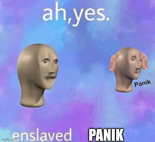 Ah Yes enslaved |  PANIK | image tagged in ah yes enslaved | made w/ Imgflip meme maker